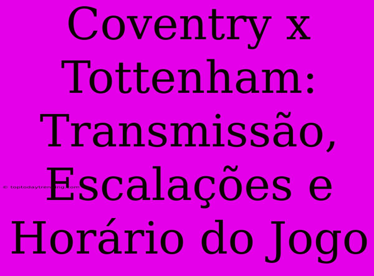 Coventry X Tottenham: Transmissão, Escalações E Horário Do Jogo