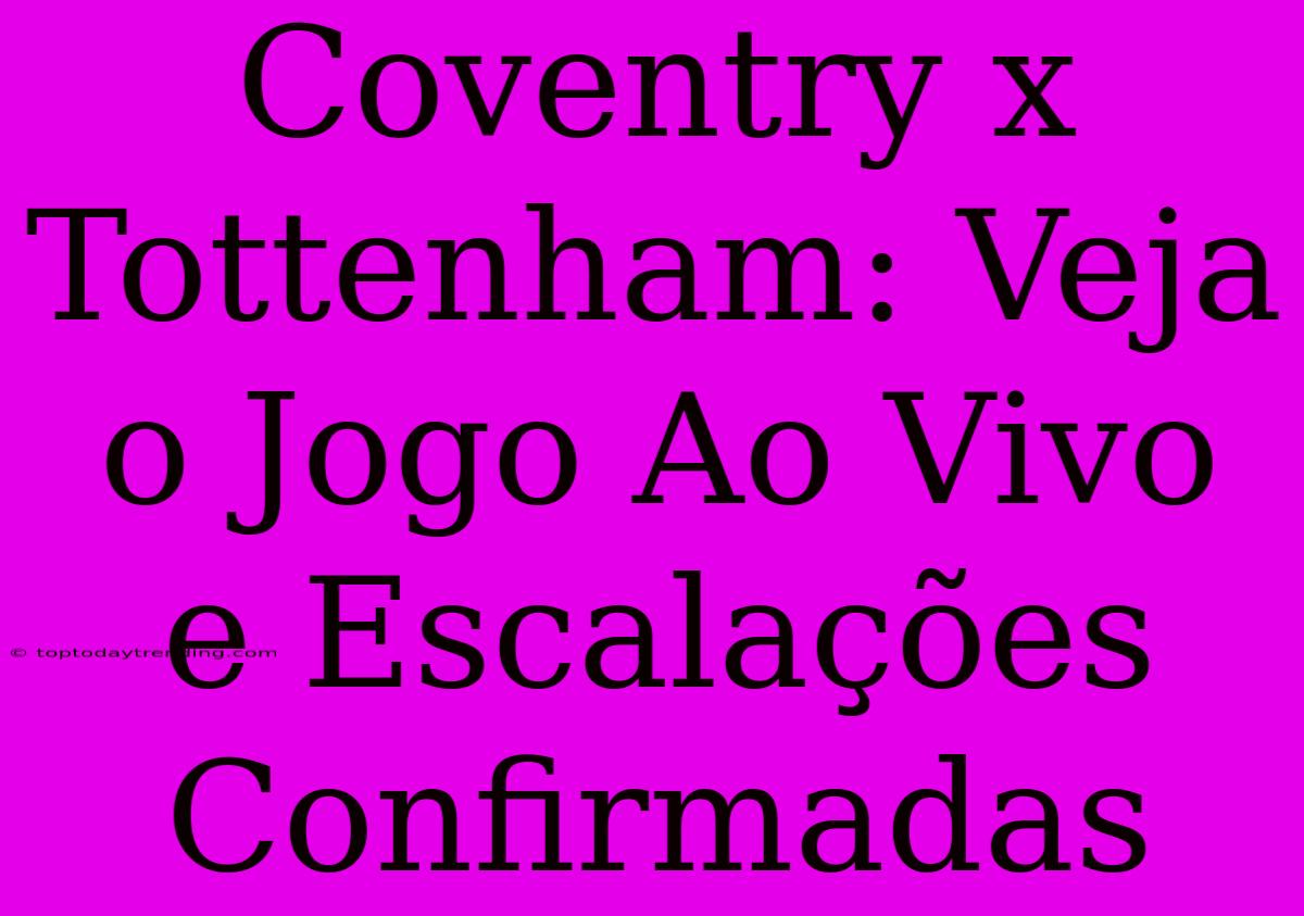 Coventry X Tottenham: Veja O Jogo Ao Vivo E Escalações Confirmadas