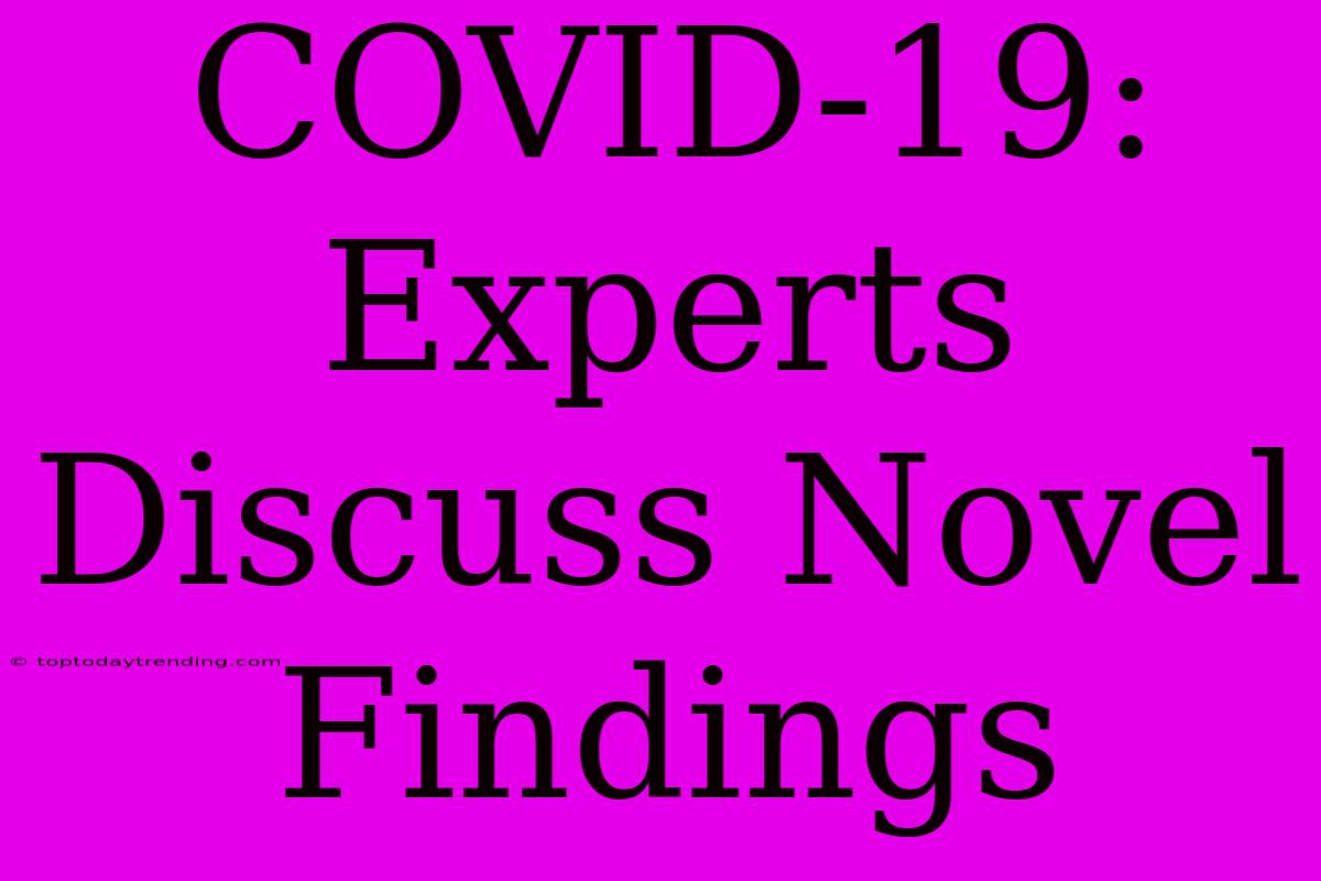 COVID-19: Experts Discuss Novel Findings