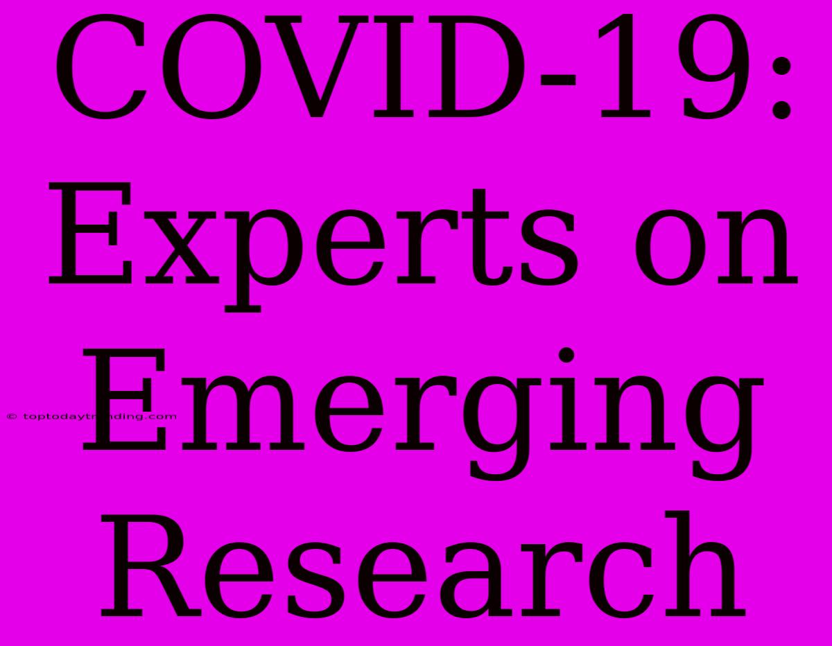 COVID-19: Experts On Emerging Research