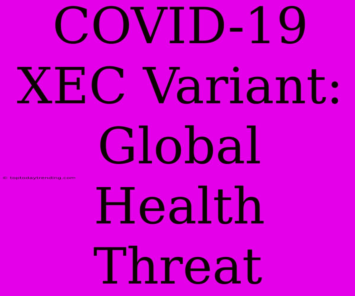 COVID-19 XEC Variant: Global Health Threat