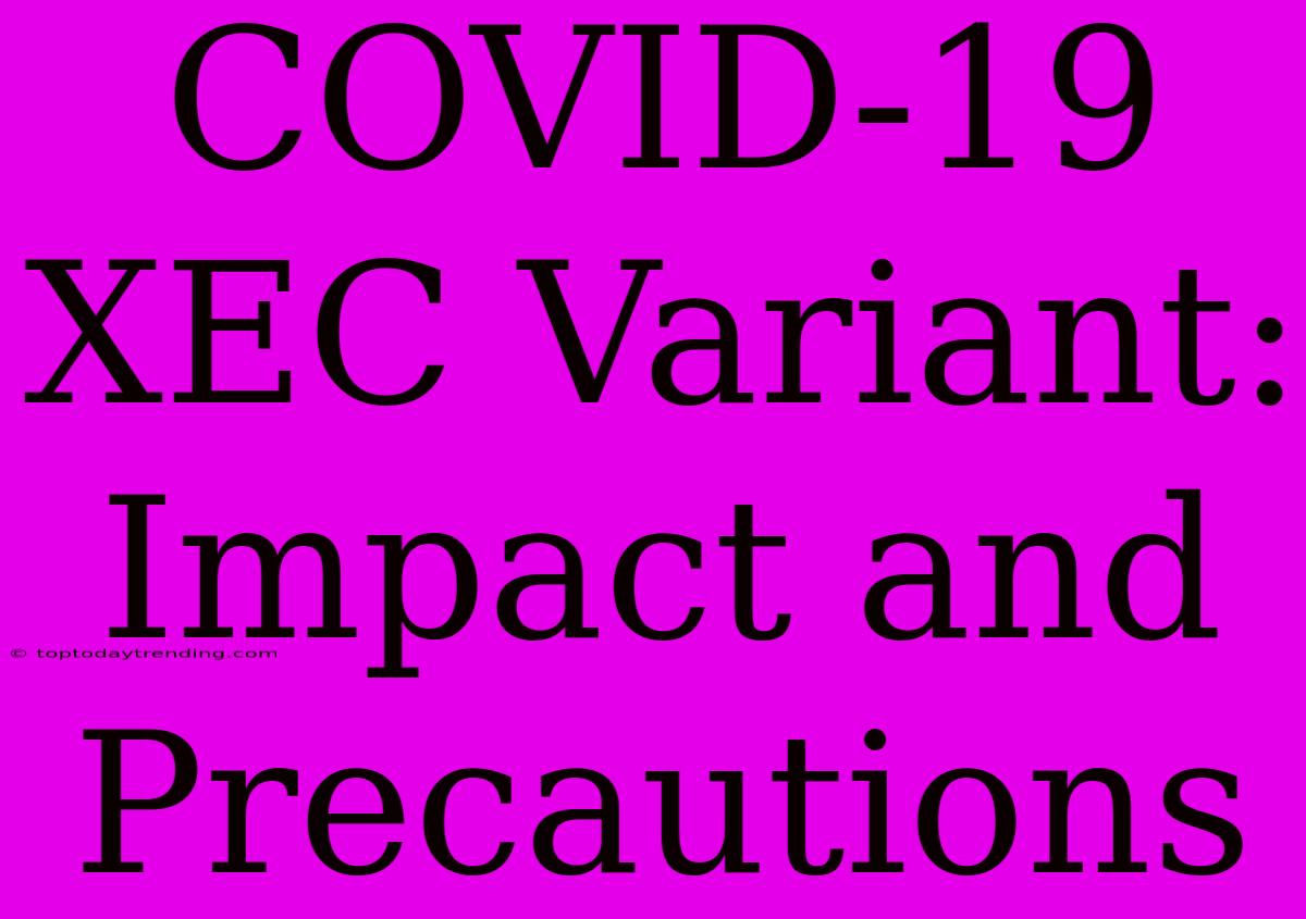 COVID-19 XEC Variant: Impact And Precautions