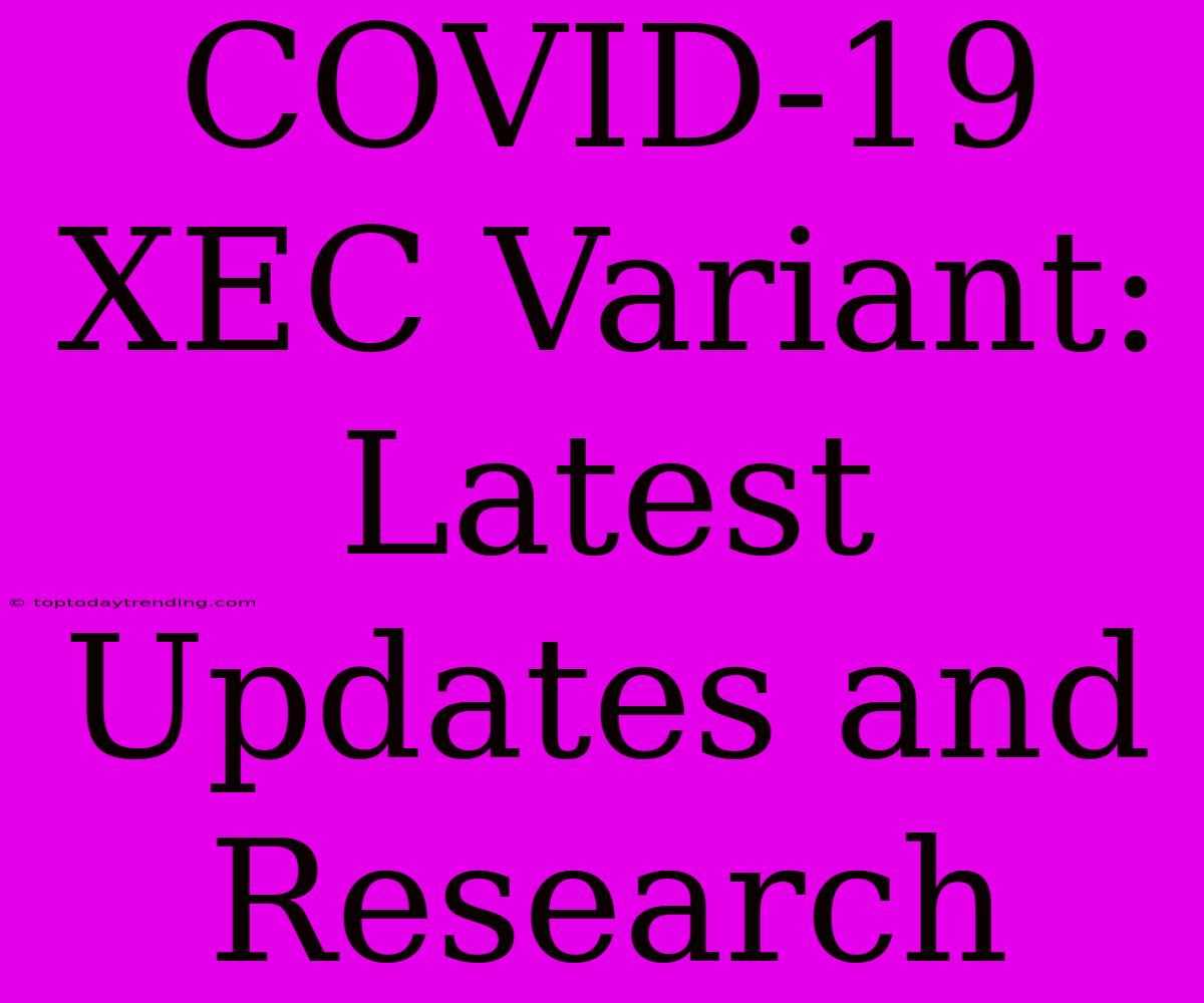 COVID-19 XEC Variant: Latest Updates And Research