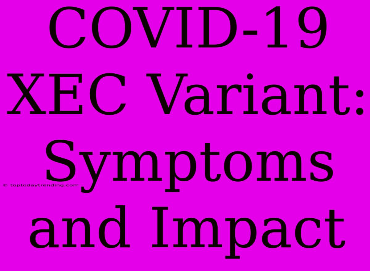 COVID-19 XEC Variant: Symptoms And Impact