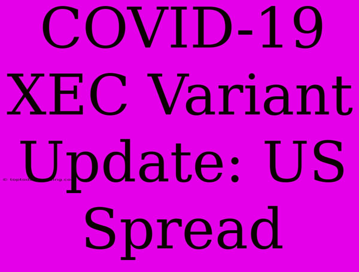 COVID-19 XEC Variant Update: US Spread