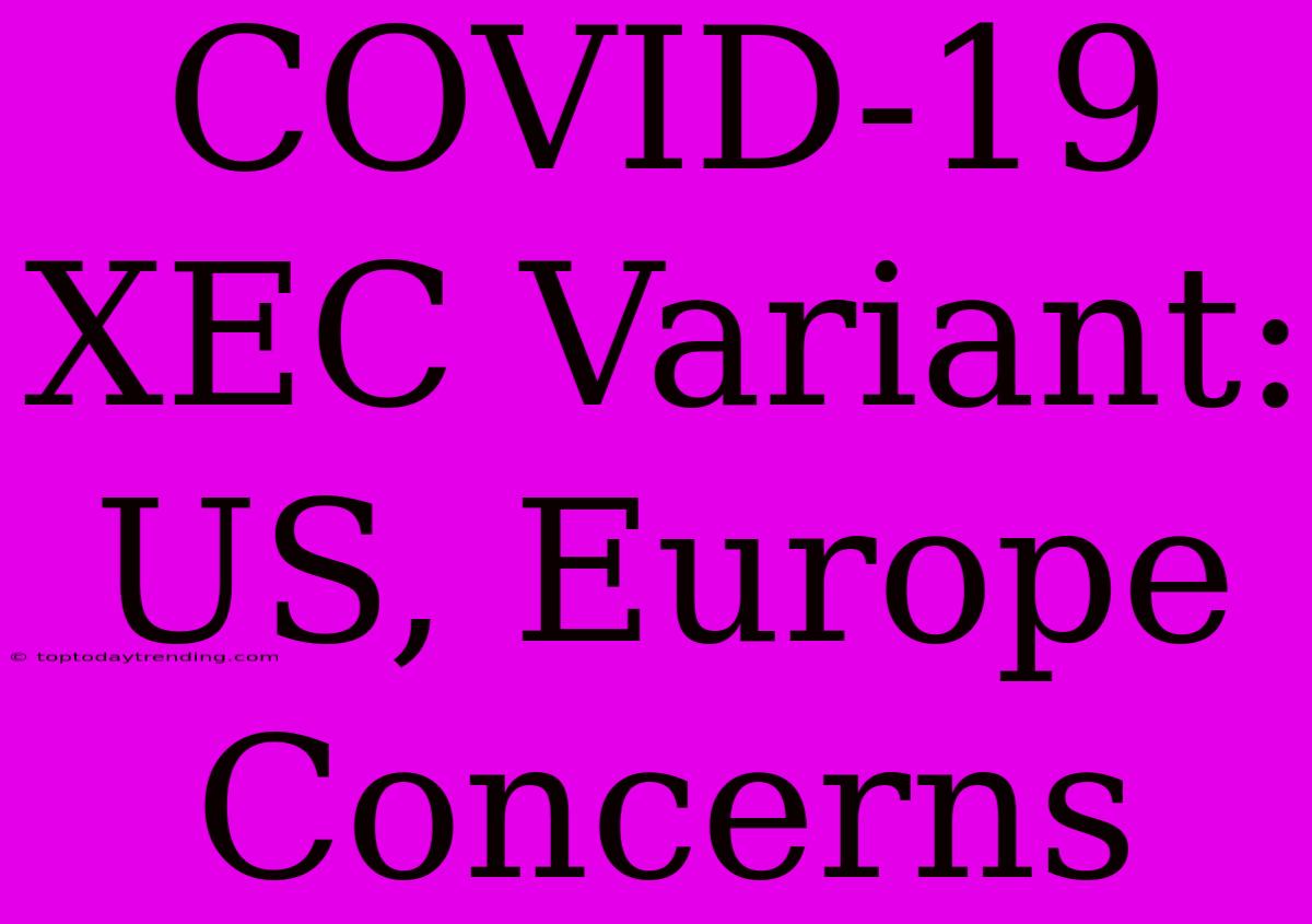 COVID-19 XEC Variant: US, Europe Concerns