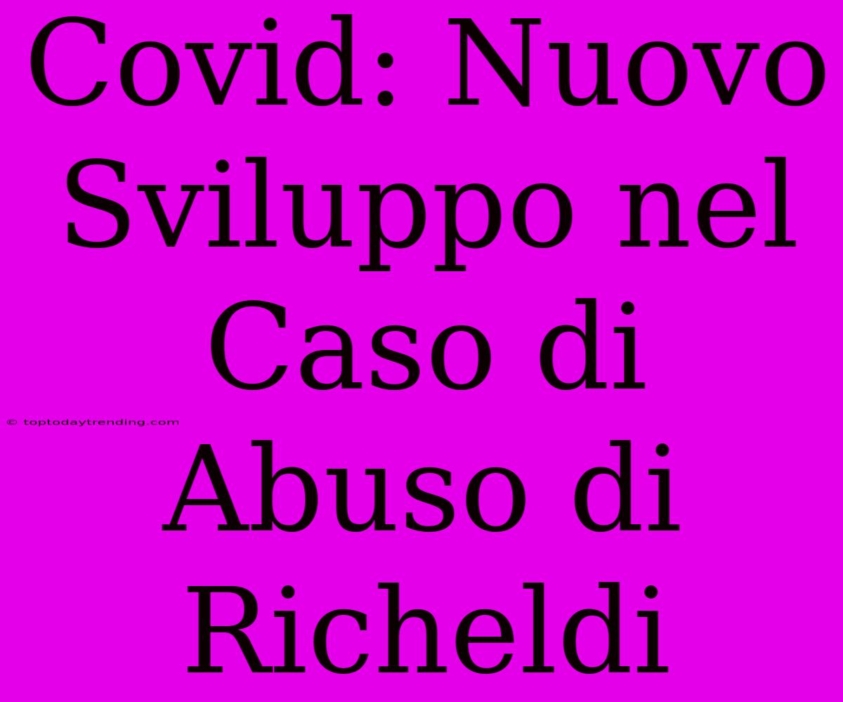 Covid: Nuovo Sviluppo Nel Caso Di Abuso Di Richeldi