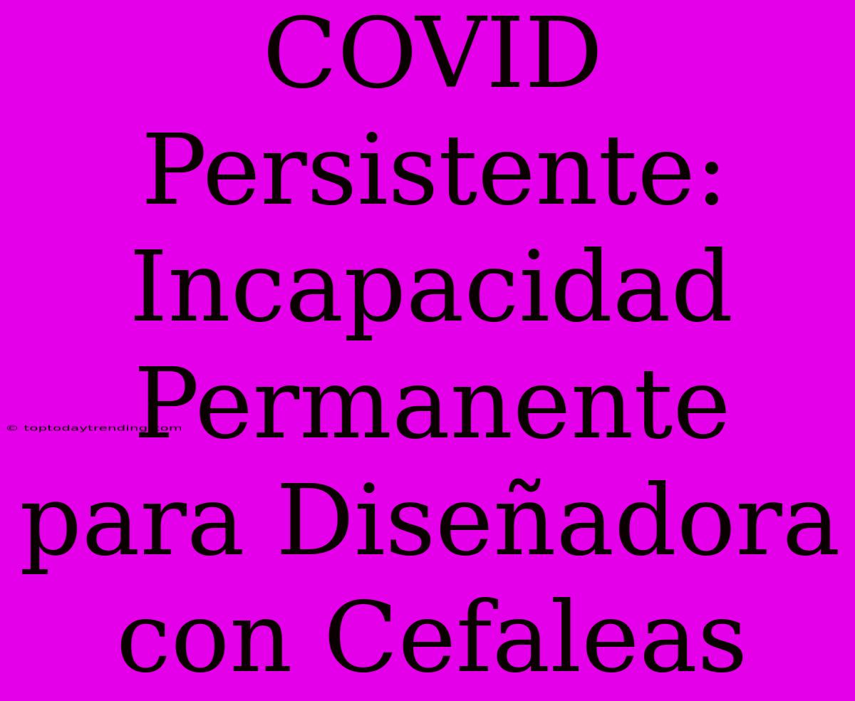 COVID Persistente: Incapacidad Permanente Para Diseñadora Con Cefaleas