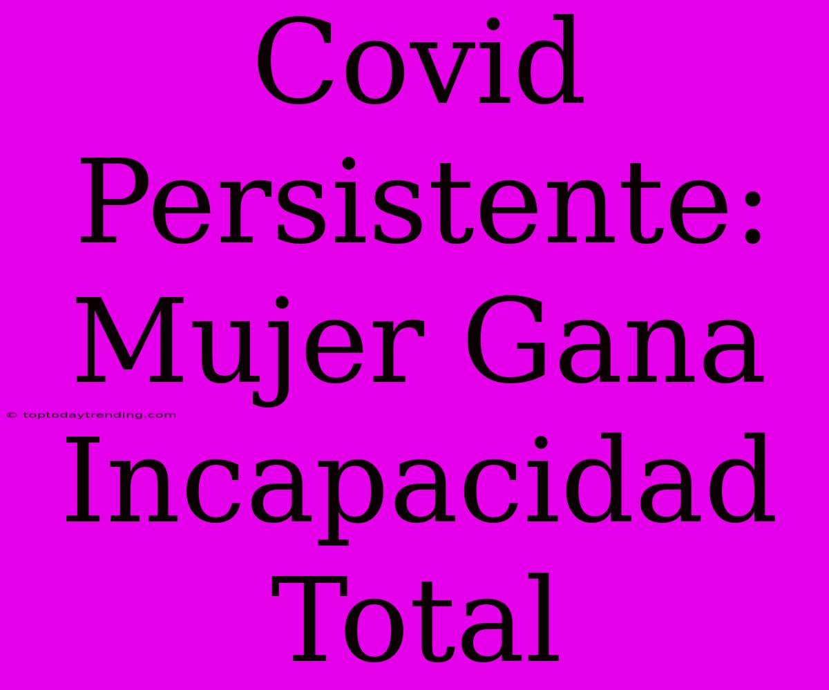 Covid Persistente: Mujer Gana Incapacidad Total