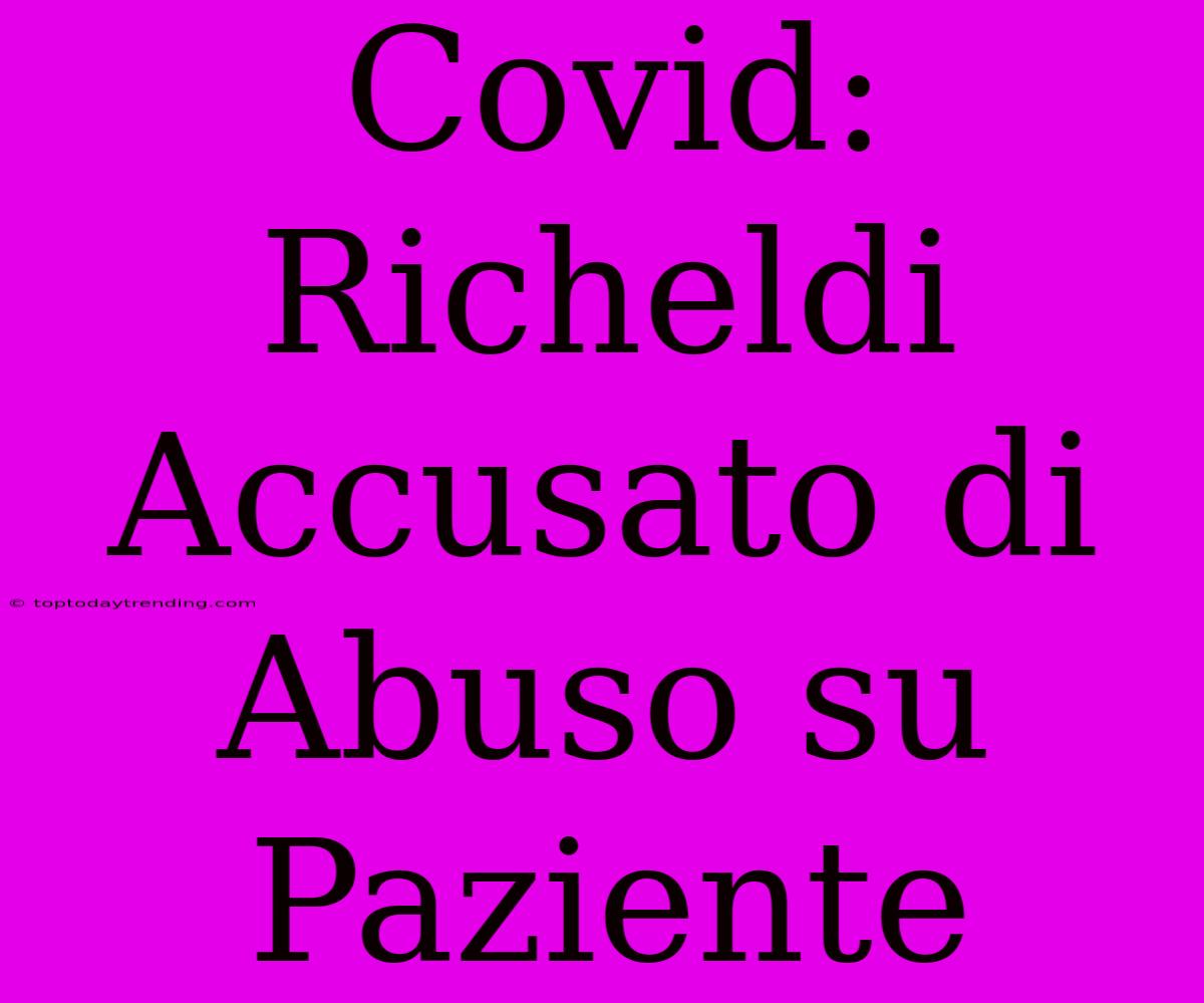 Covid: Richeldi Accusato Di Abuso Su Paziente