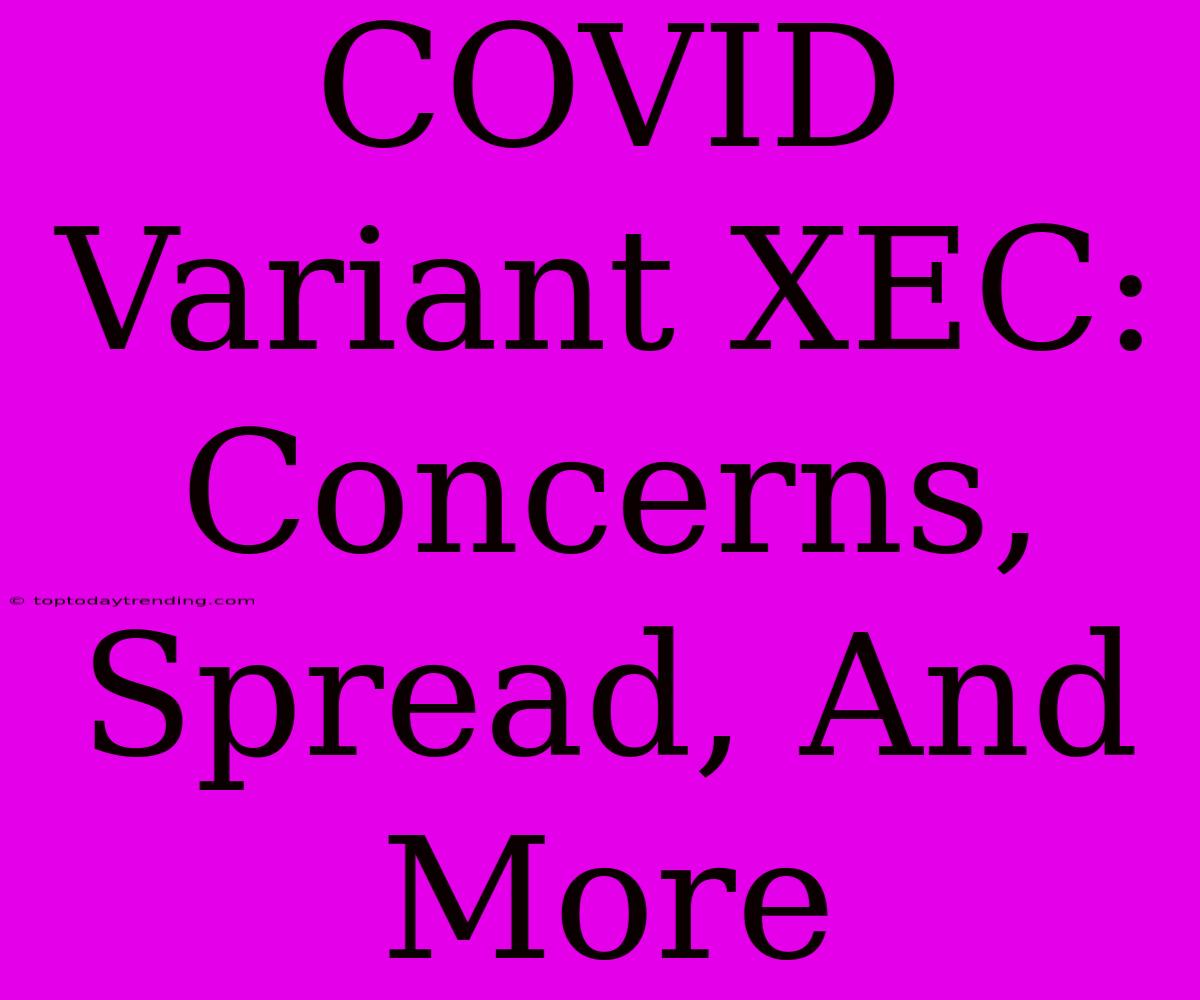 COVID Variant XEC: Concerns, Spread, And More