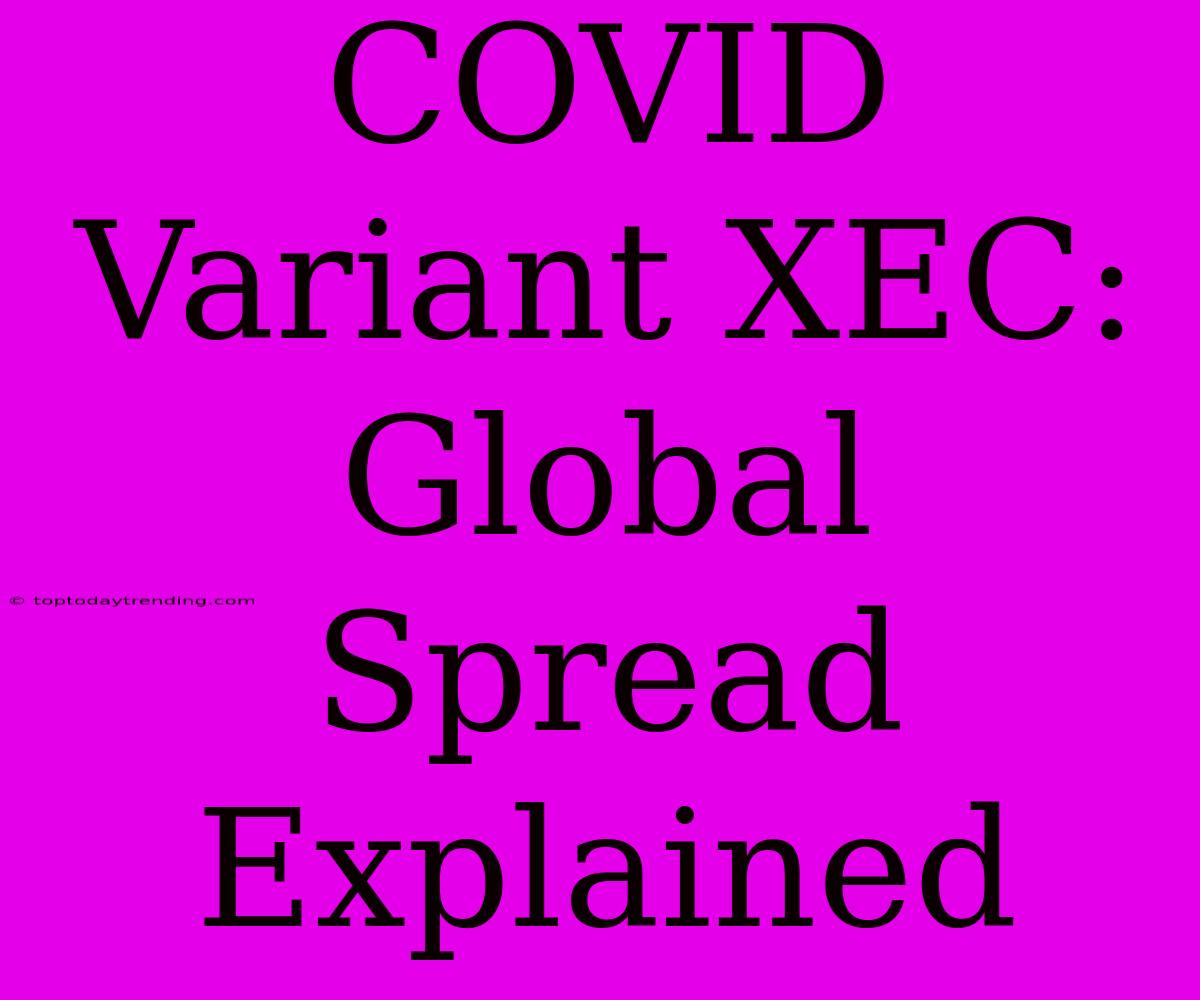 COVID Variant XEC: Global Spread Explained