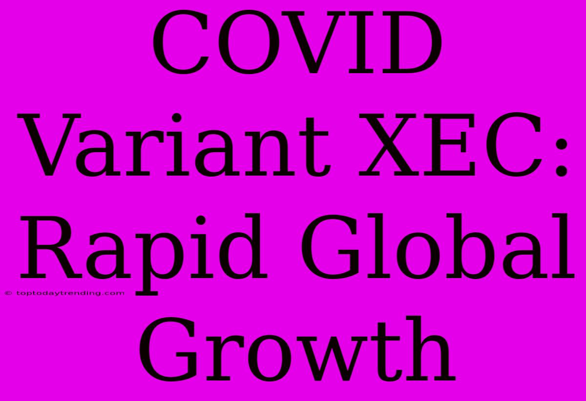 COVID Variant XEC: Rapid Global Growth