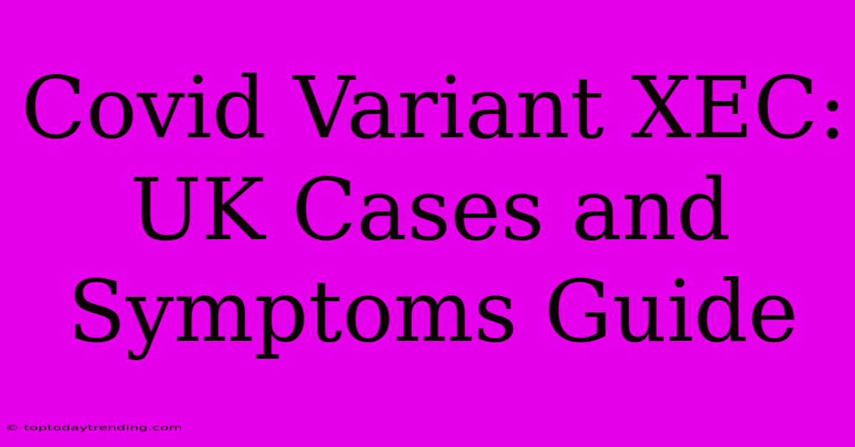 Covid Variant XEC: UK Cases And Symptoms Guide