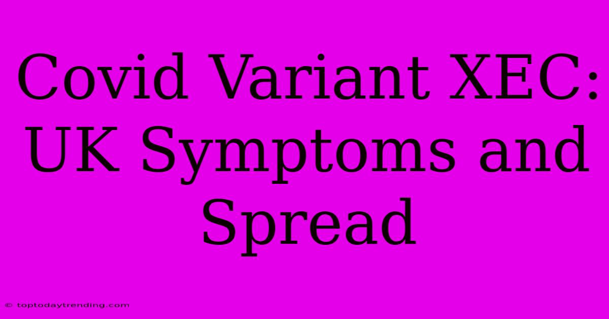 Covid Variant XEC: UK Symptoms And Spread