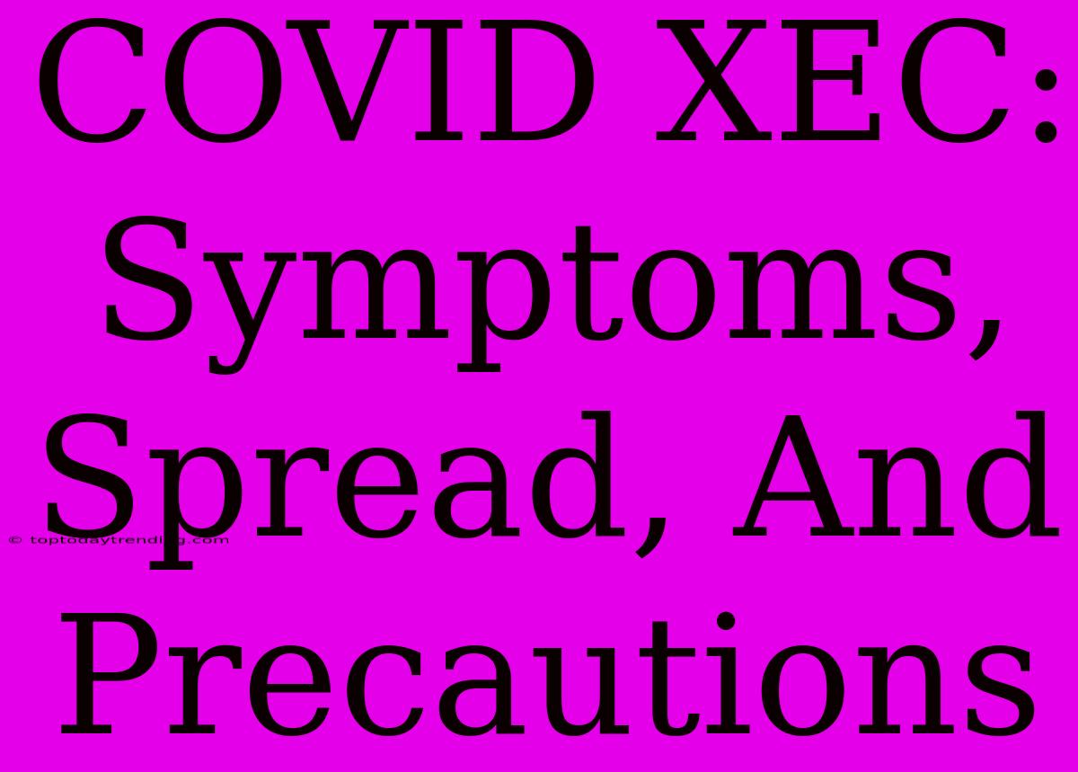 COVID XEC: Symptoms, Spread, And Precautions