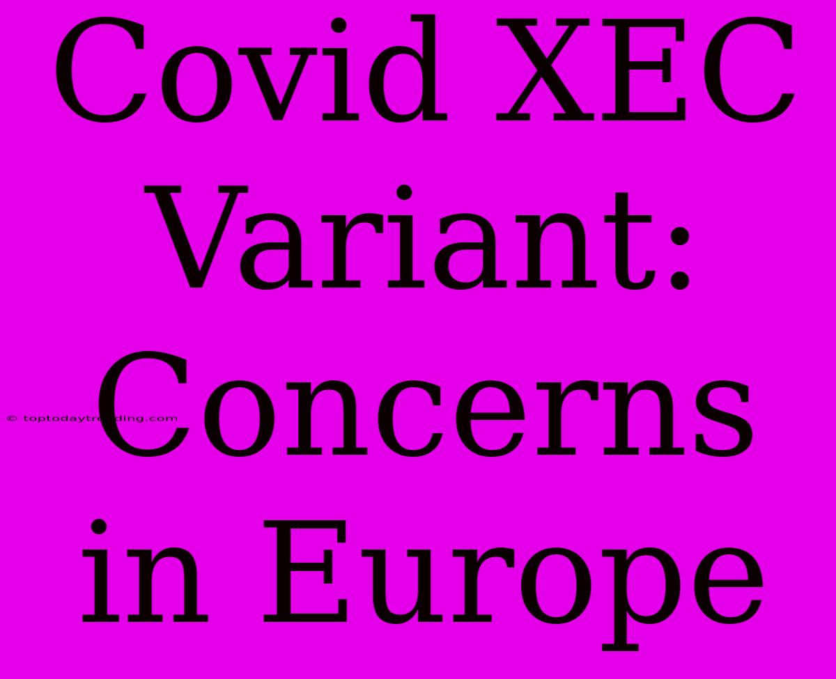 Covid XEC Variant: Concerns In Europe