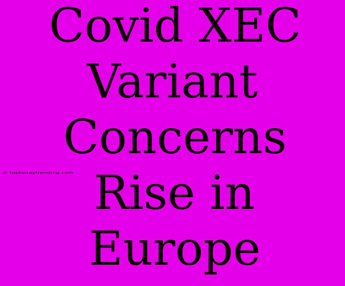 Covid XEC Variant Concerns Rise In Europe