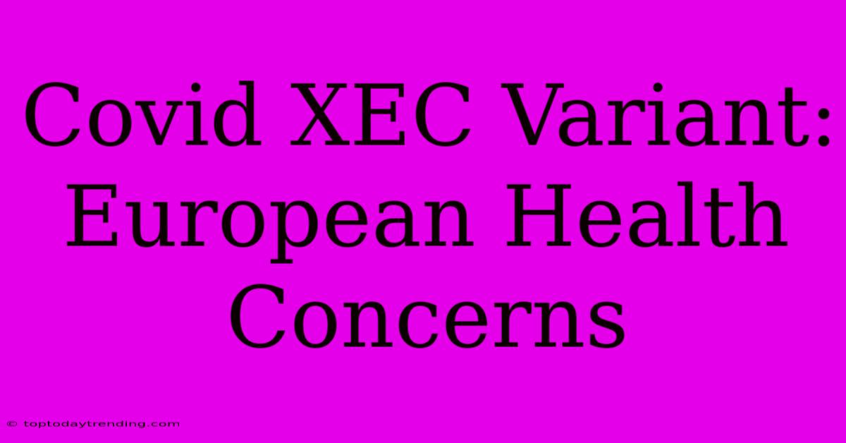 Covid XEC Variant: European Health Concerns