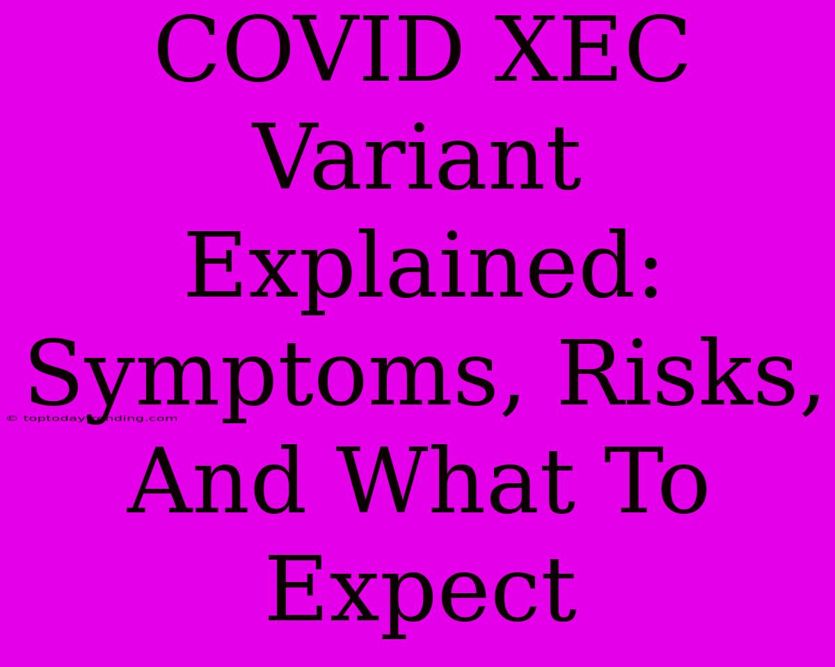 COVID XEC Variant Explained: Symptoms, Risks, And What To Expect