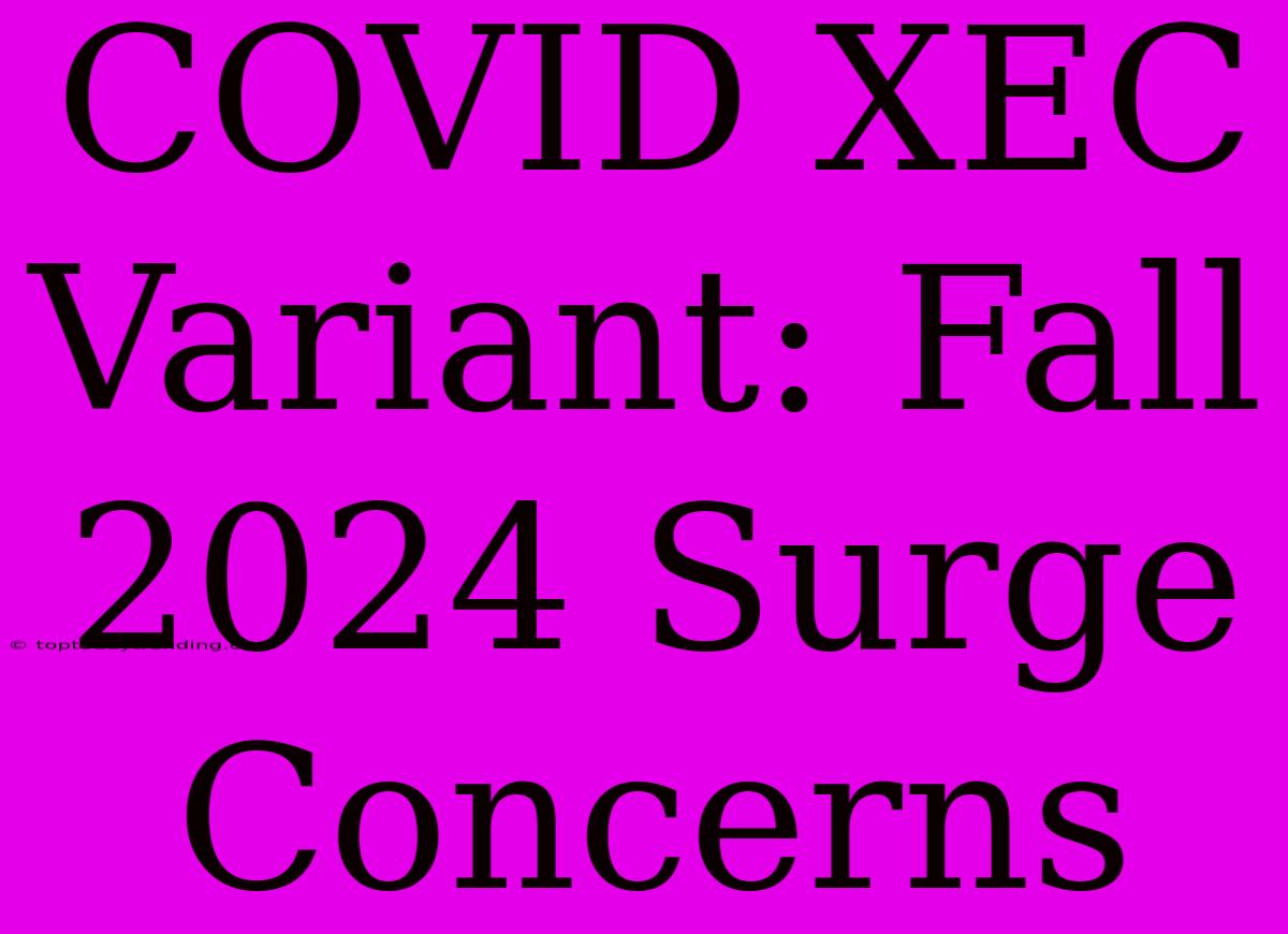 COVID XEC Variant: Fall 2024 Surge Concerns