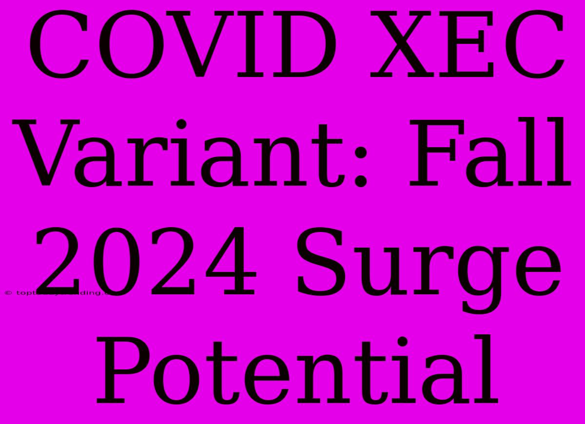 COVID XEC Variant: Fall 2024 Surge Potential