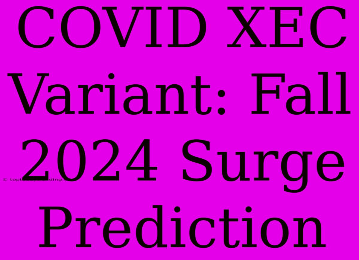 COVID XEC Variant: Fall 2024 Surge Prediction