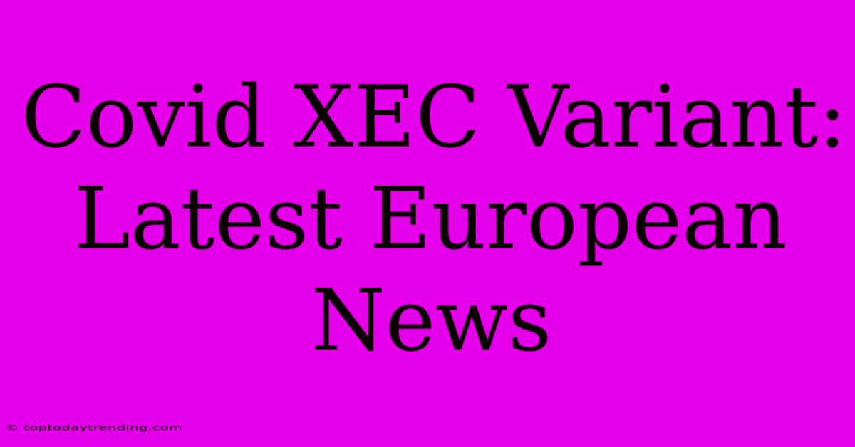 Covid XEC Variant: Latest European News