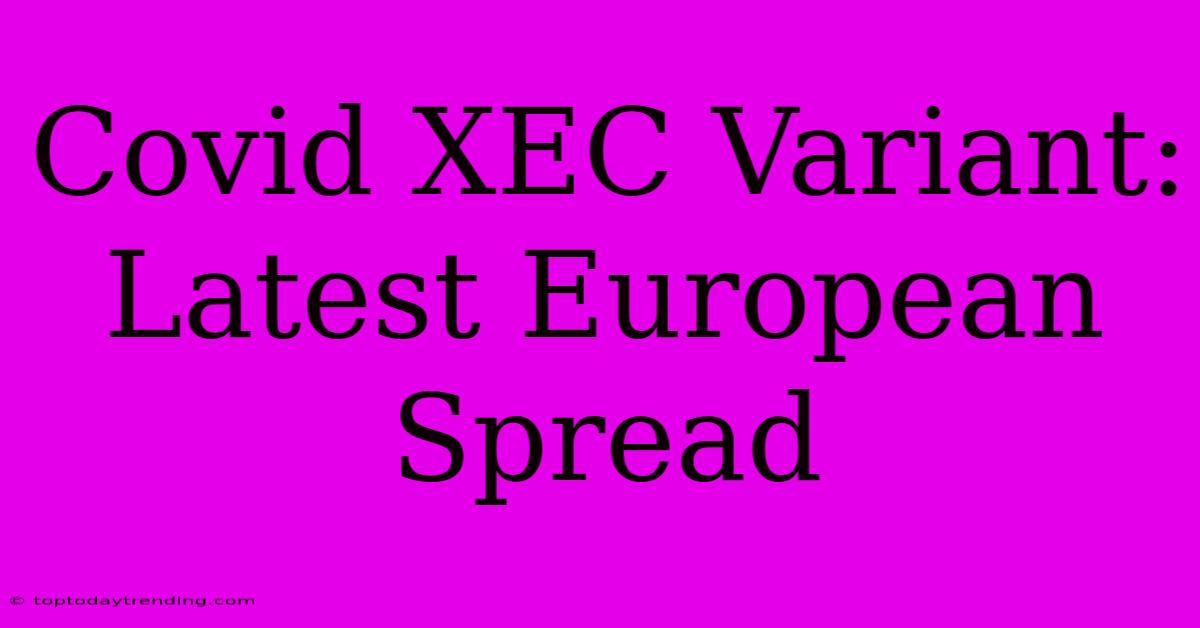 Covid XEC Variant: Latest European Spread