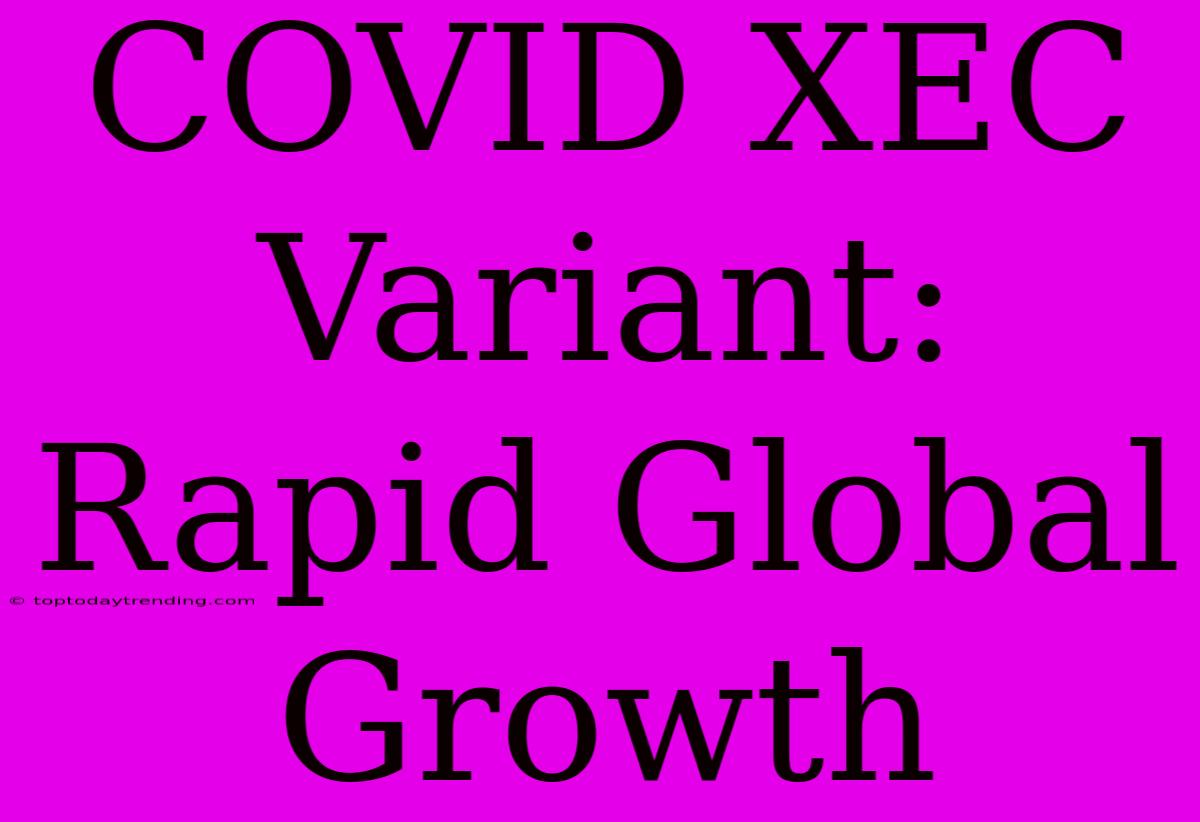 COVID XEC Variant: Rapid Global Growth