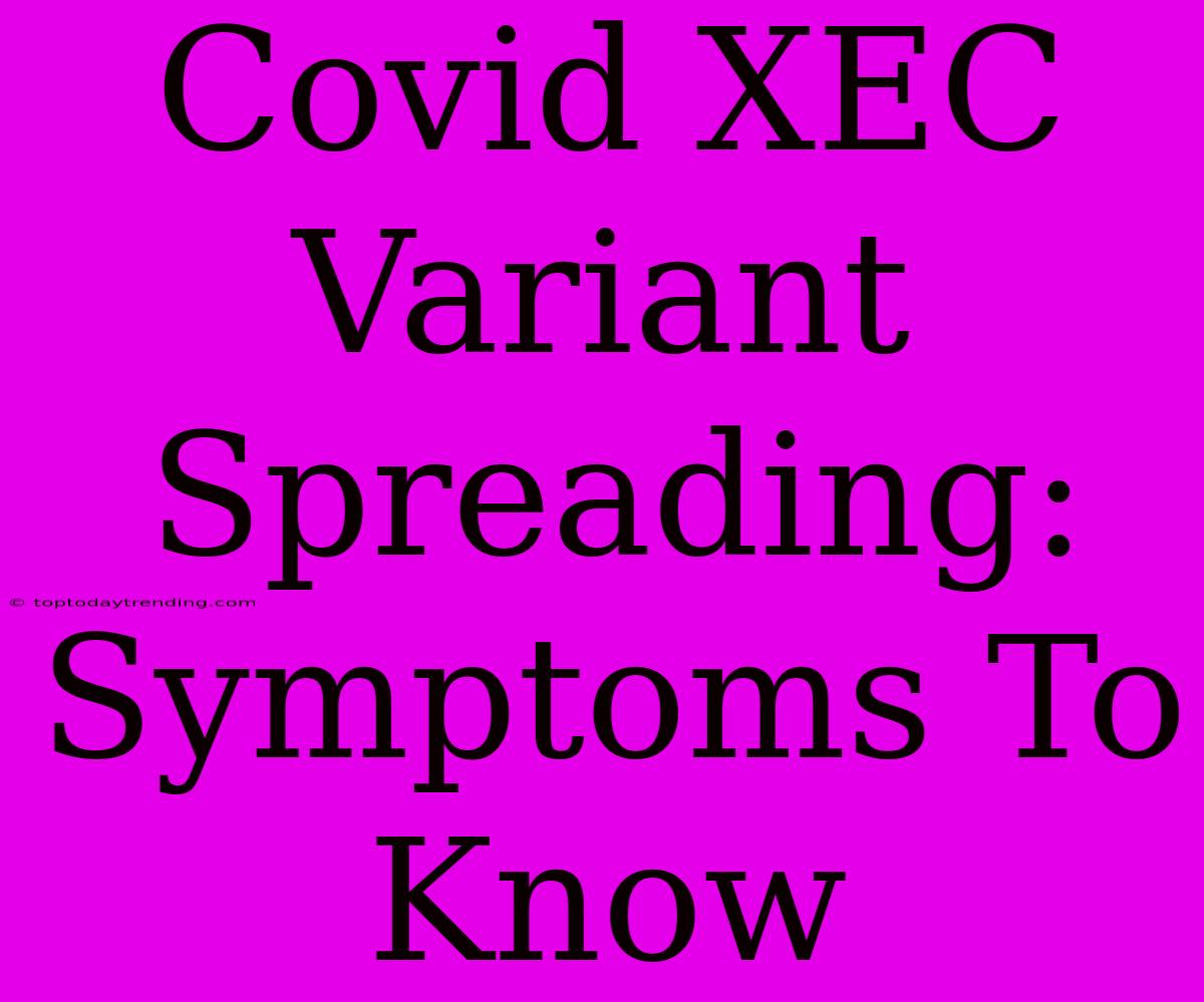 Covid XEC Variant Spreading: Symptoms To Know