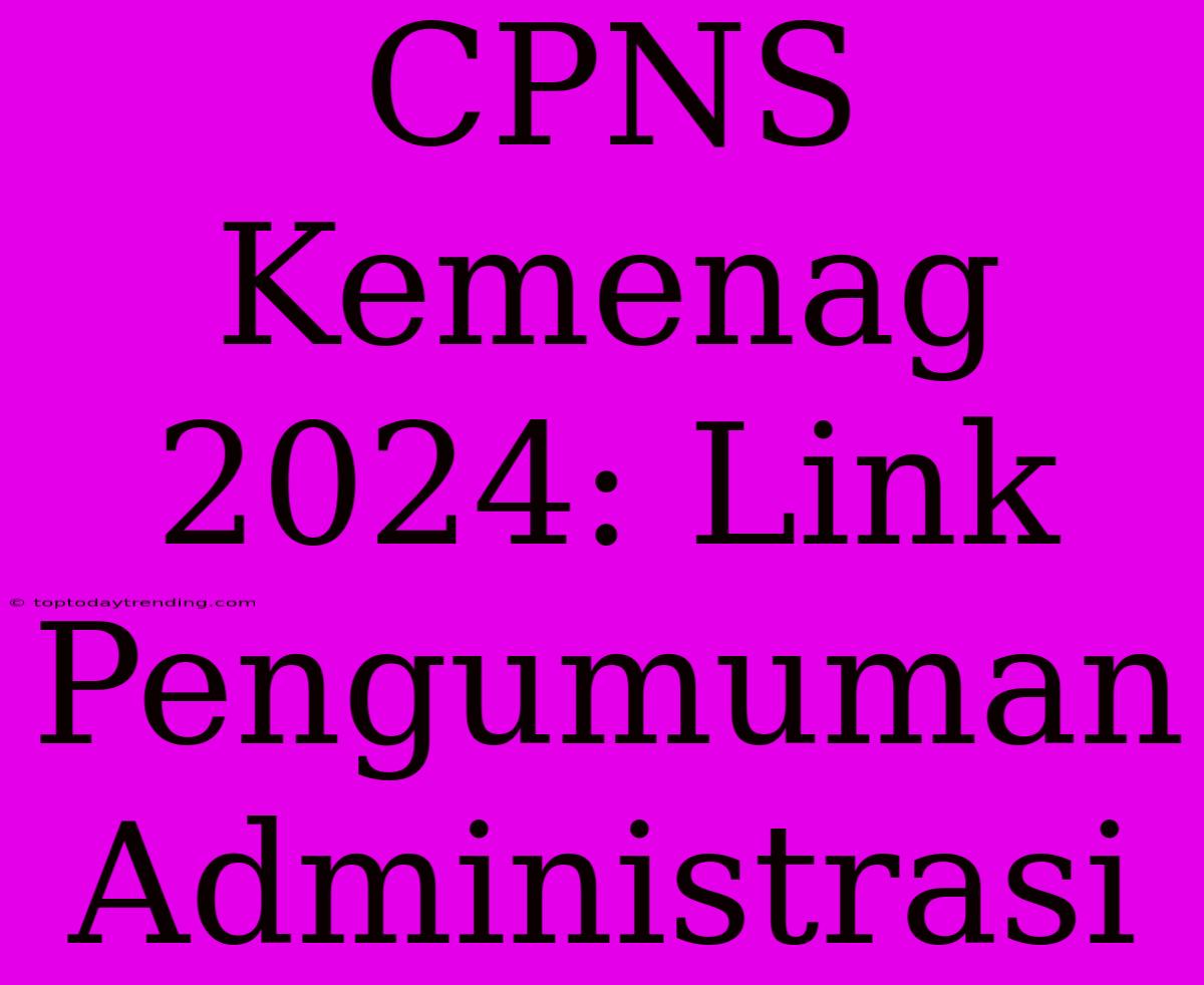 CPNS Kemenag 2024: Link Pengumuman Administrasi