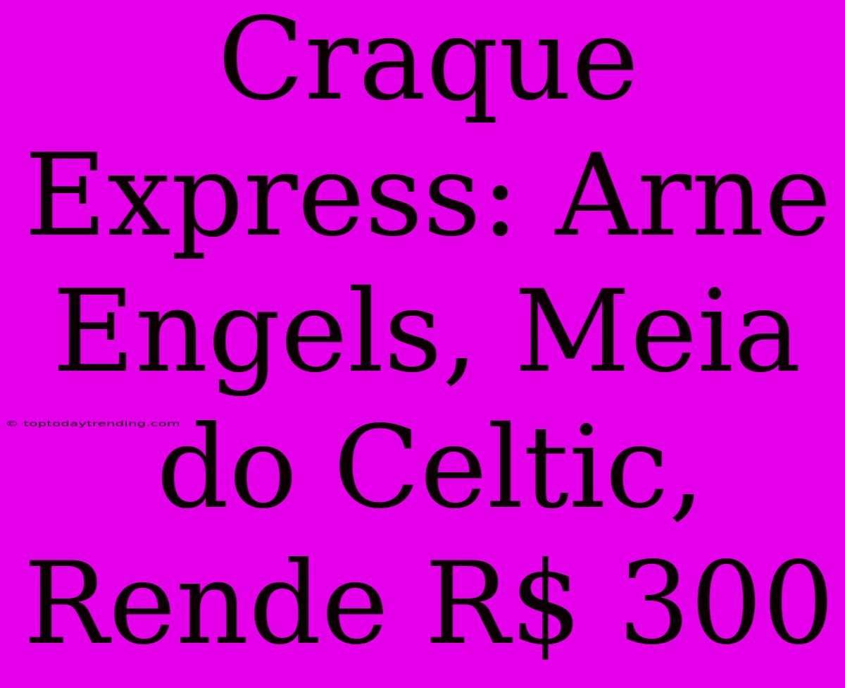 Craque Express: Arne Engels, Meia Do Celtic, Rende R$ 300