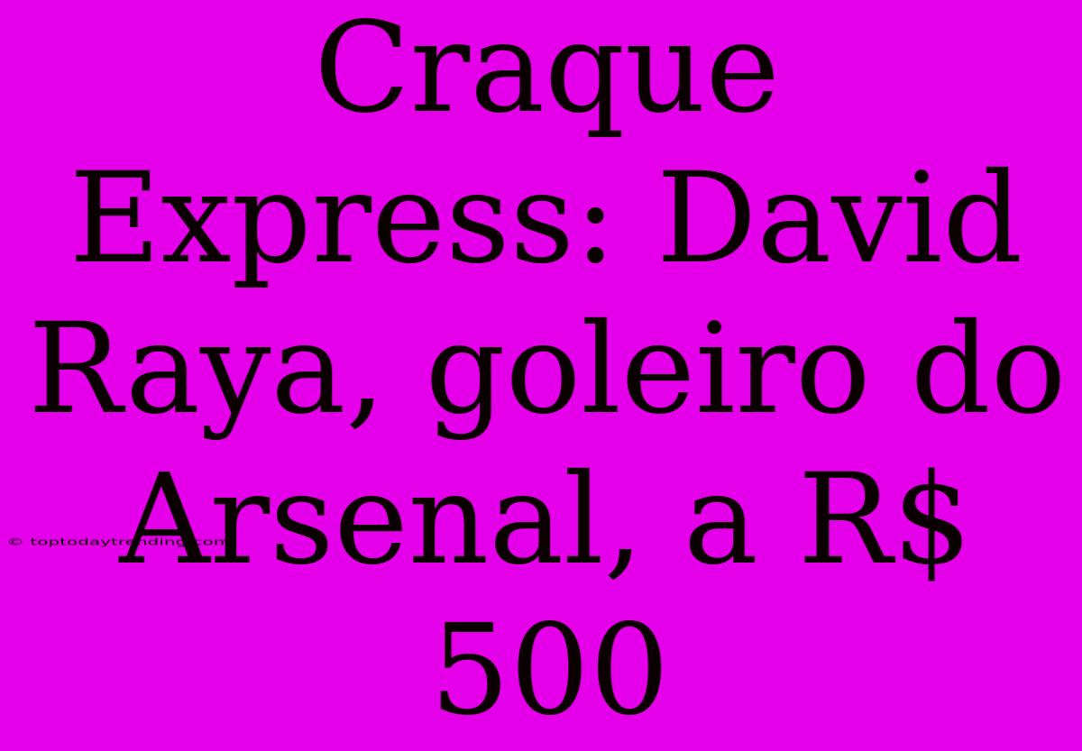 Craque Express: David Raya, Goleiro Do Arsenal, A R$ 500