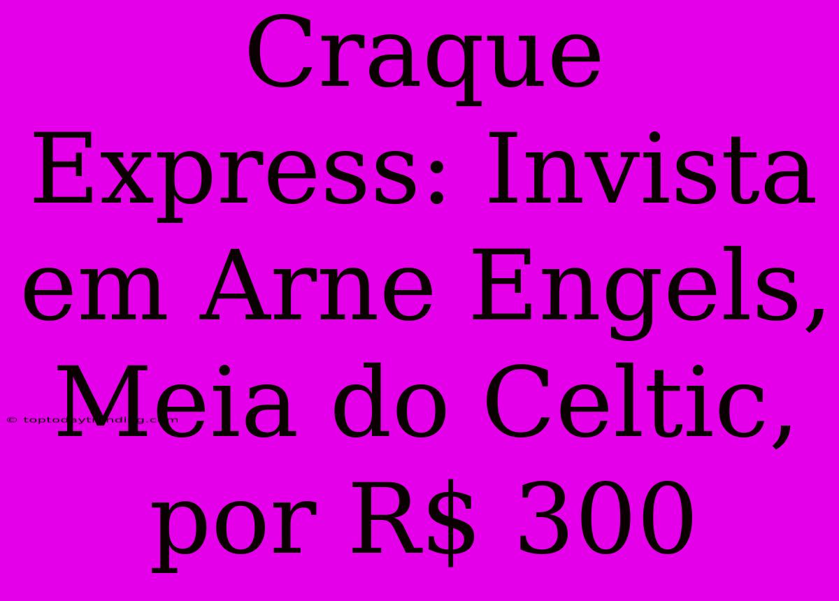 Craque Express: Invista Em Arne Engels, Meia Do Celtic, Por R$ 300