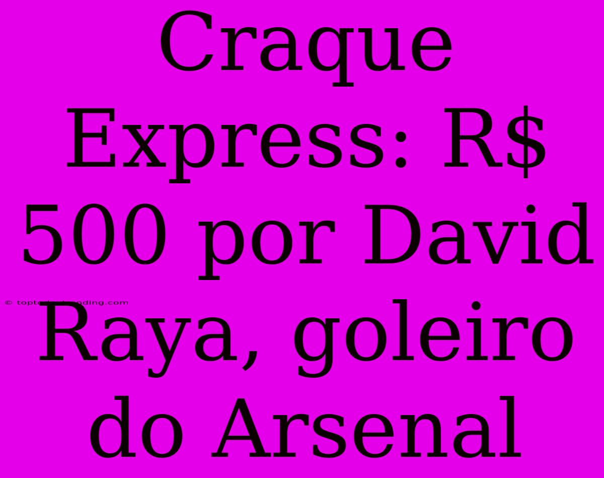 Craque Express: R$ 500 Por David Raya, Goleiro Do Arsenal