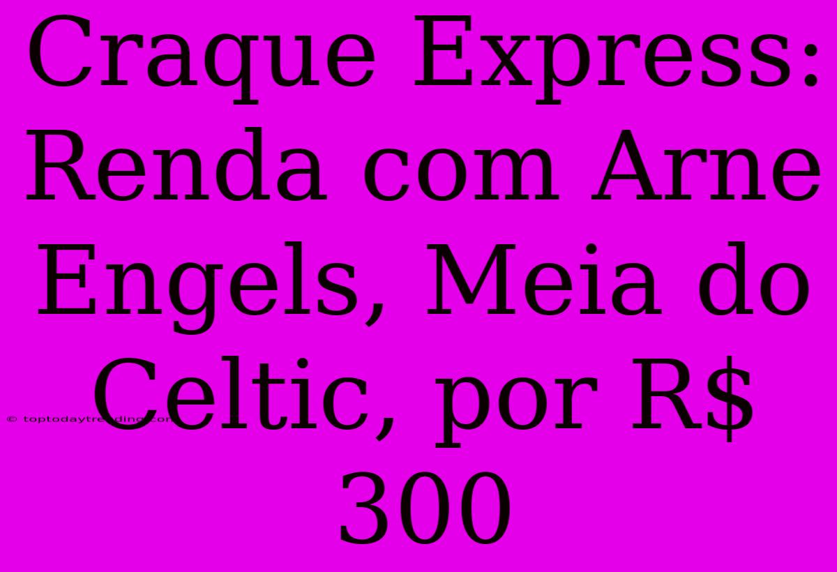 Craque Express: Renda Com Arne Engels, Meia Do Celtic, Por R$ 300