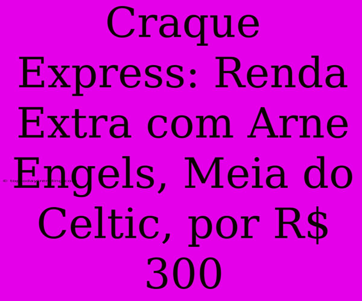 Craque Express: Renda Extra Com Arne Engels, Meia Do Celtic, Por R$ 300