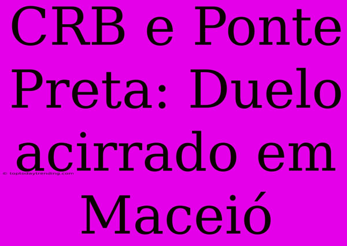 CRB E Ponte Preta: Duelo Acirrado Em Maceió