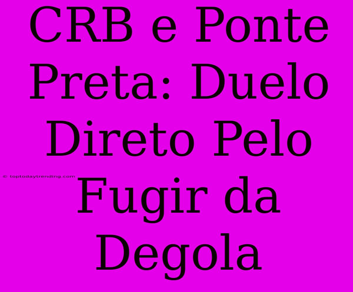 CRB E Ponte Preta: Duelo Direto Pelo Fugir Da Degola