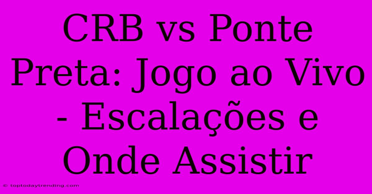 CRB Vs Ponte Preta: Jogo Ao Vivo - Escalações E Onde Assistir