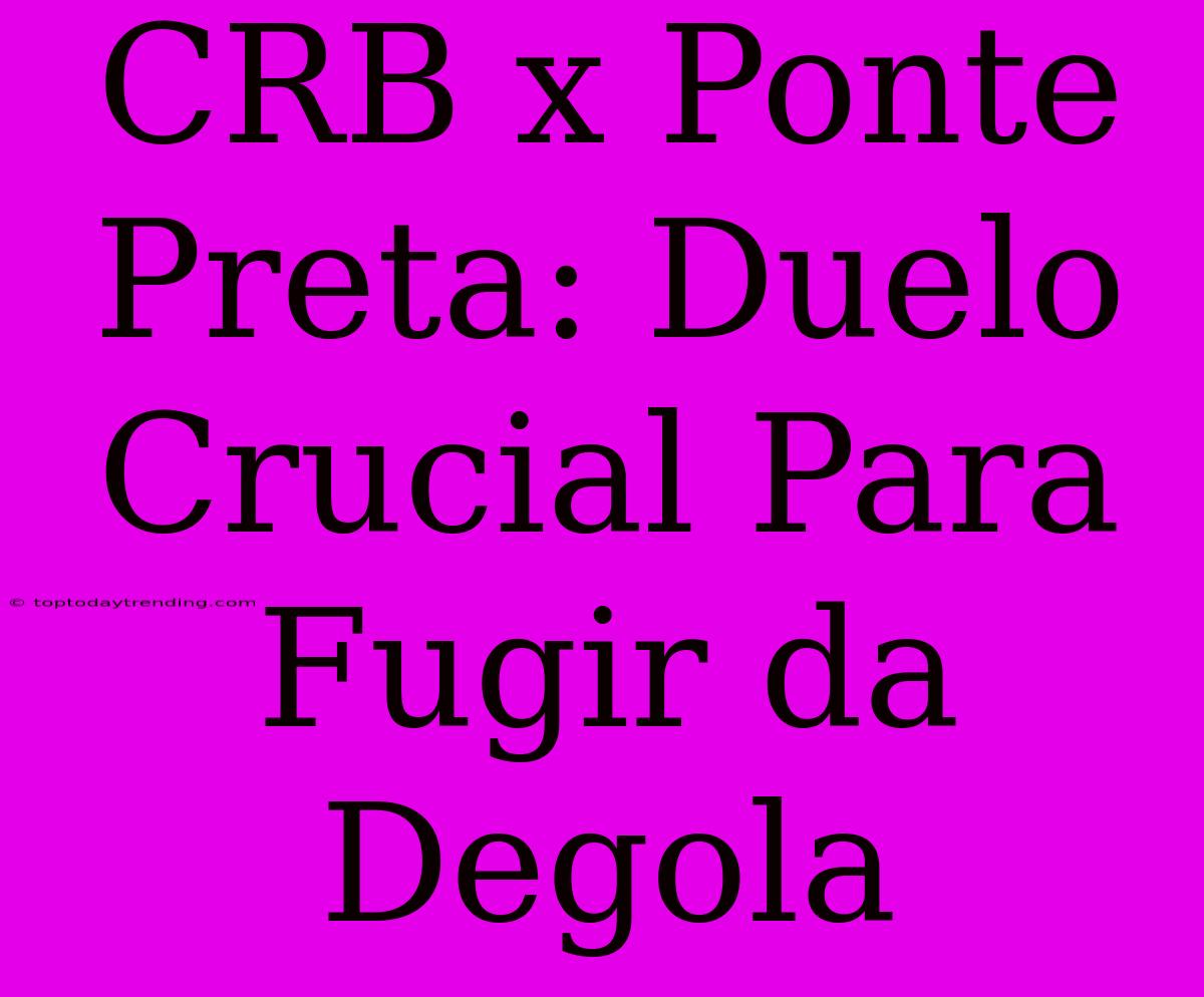 CRB X Ponte Preta: Duelo Crucial Para Fugir Da Degola