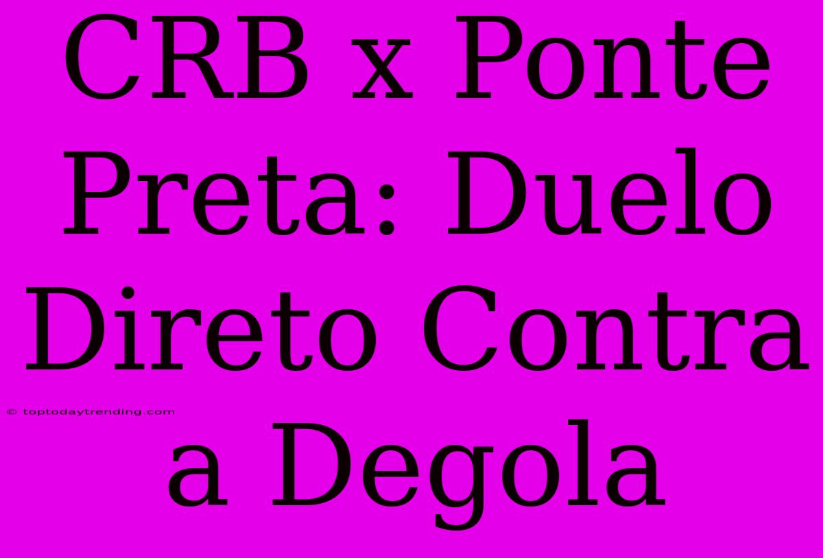 CRB X Ponte Preta: Duelo Direto Contra A Degola