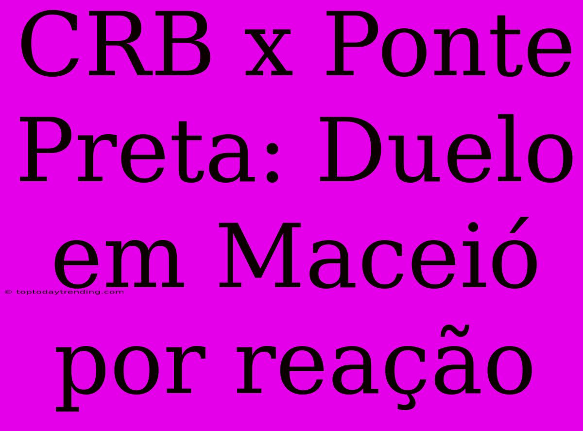 CRB X Ponte Preta: Duelo Em Maceió Por Reação