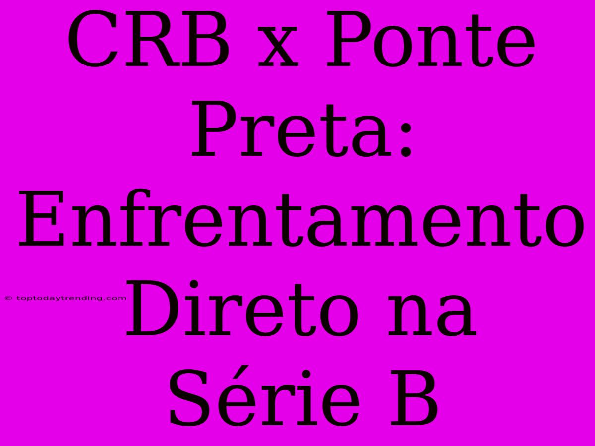 CRB X Ponte Preta: Enfrentamento Direto Na Série B