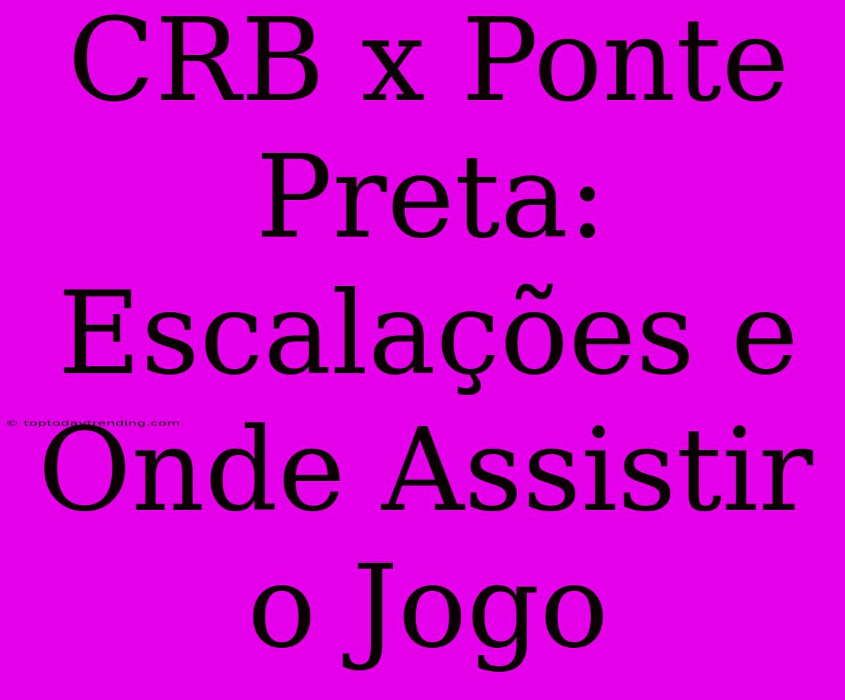 CRB X Ponte Preta: Escalações E Onde Assistir O Jogo