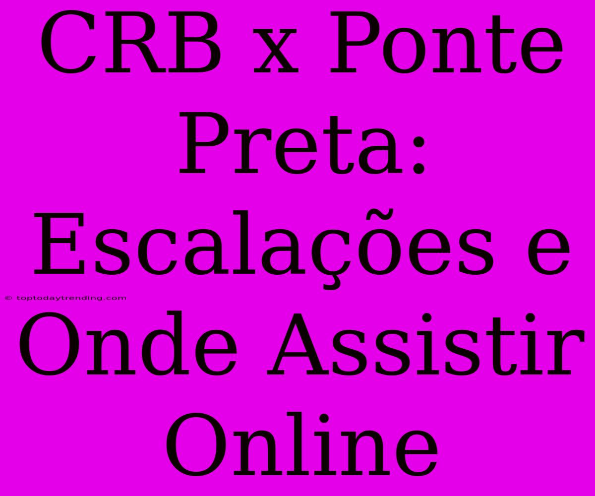 CRB X Ponte Preta: Escalações E Onde Assistir Online