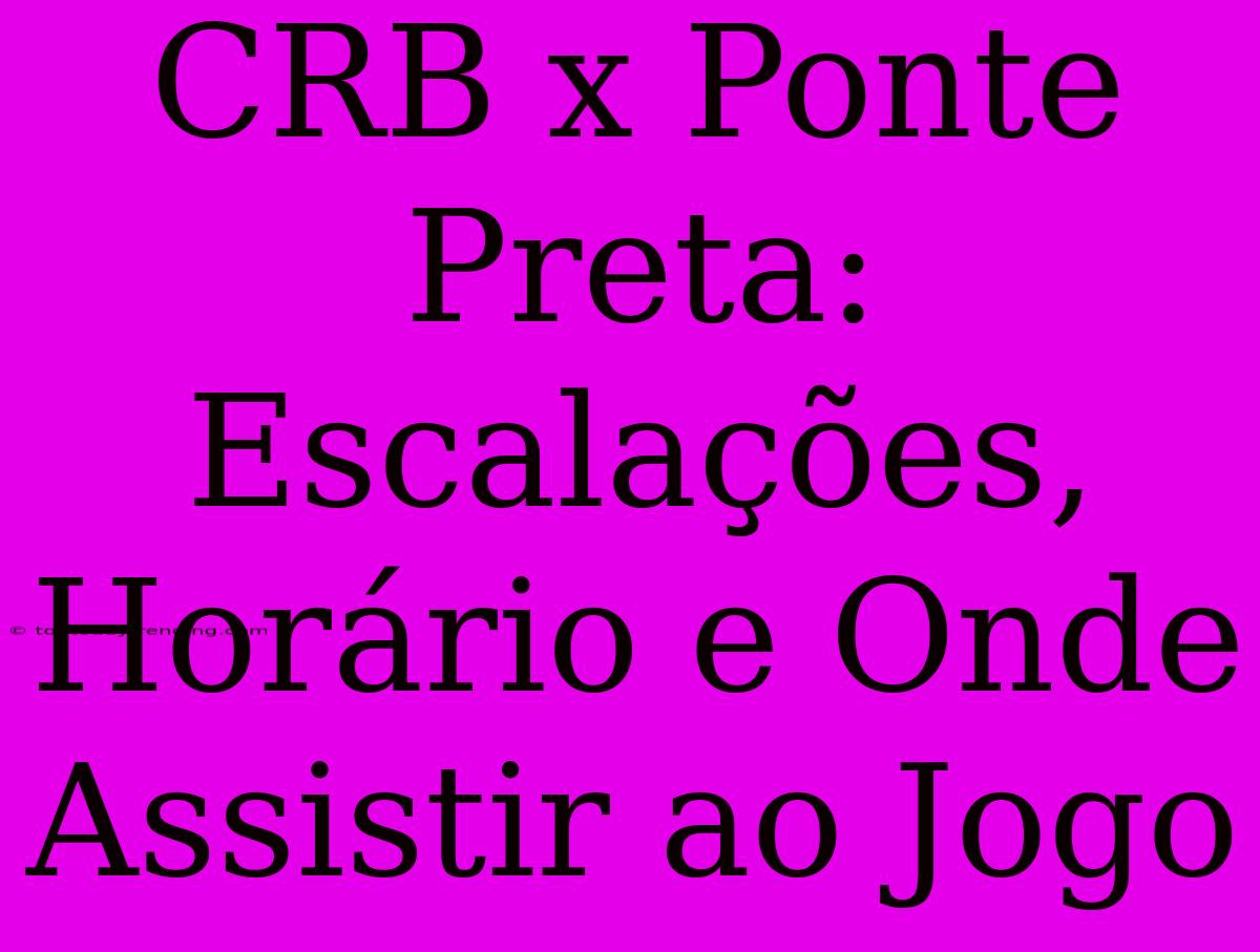 CRB X Ponte Preta: Escalações, Horário E Onde Assistir Ao Jogo