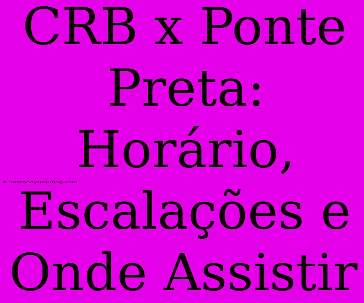 CRB X Ponte Preta: Horário, Escalações E Onde Assistir