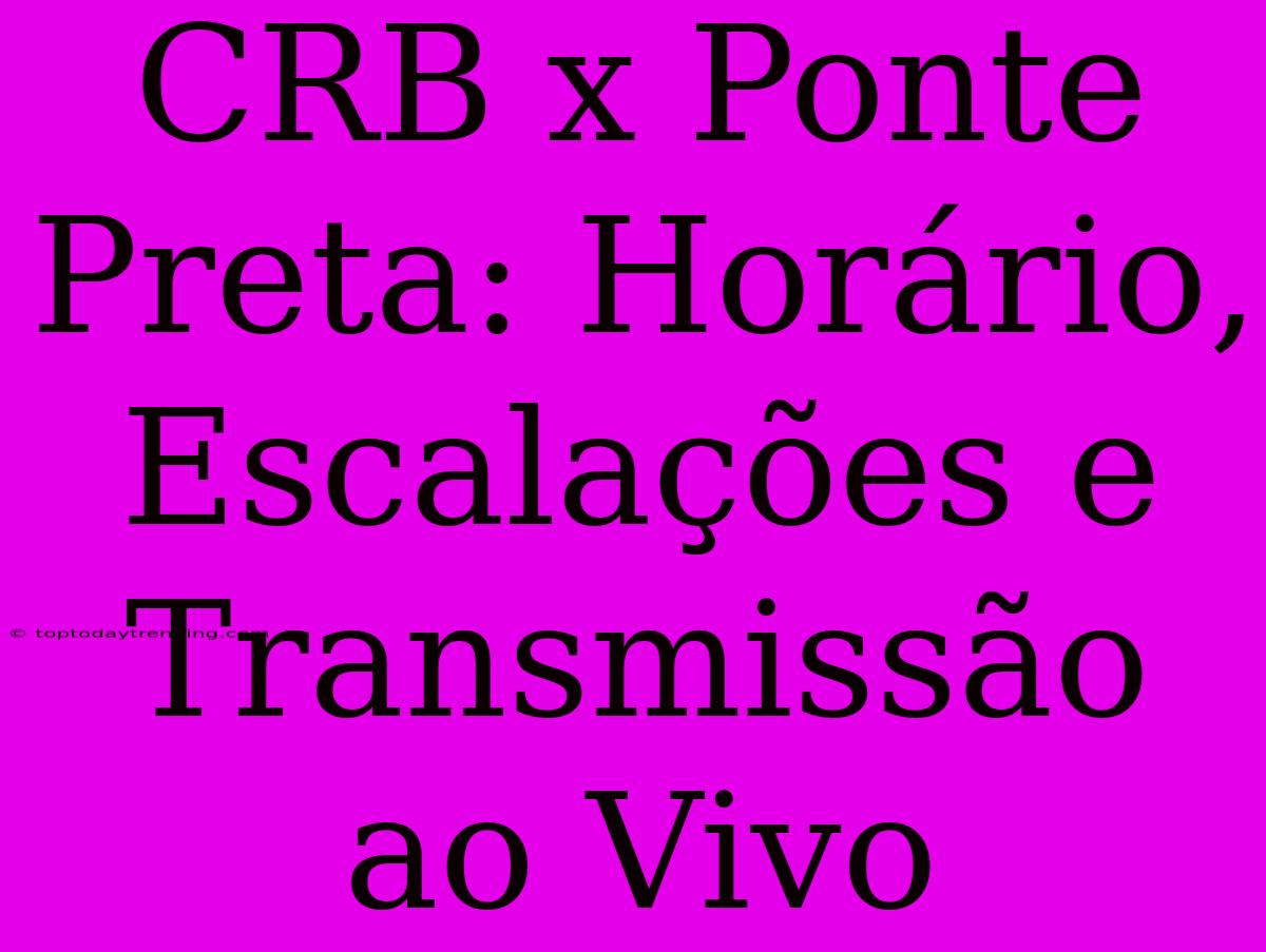 CRB X Ponte Preta: Horário, Escalações E Transmissão Ao Vivo